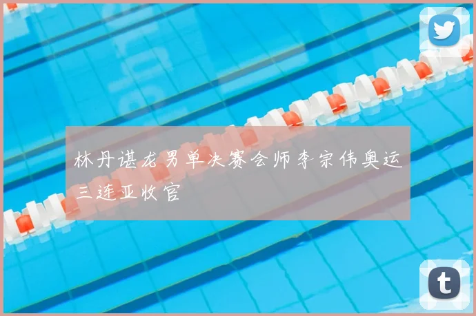 林丹谌龙男单决赛会师李宗伟奥运三连亚收官