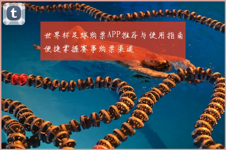 世界杯足球购票APP推荐与使用指南便捷掌握赛事购票渠道