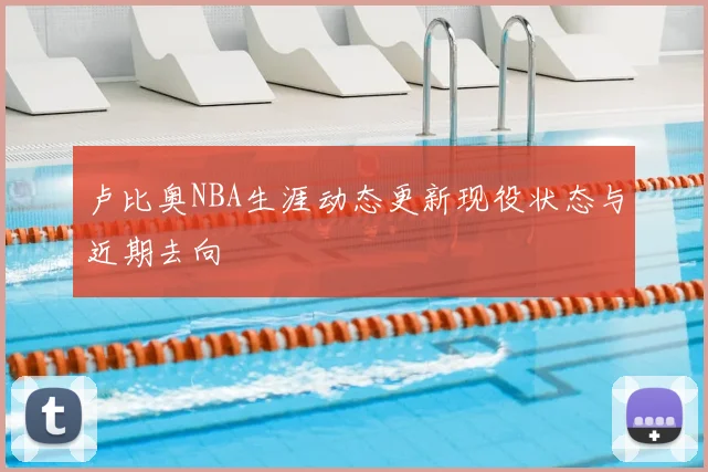 卢比奥NBA生涯动态更新现役状态与近期去向