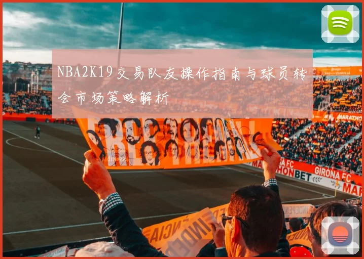 NBA2K19交易队友操作指南与球员转会市场策略解析