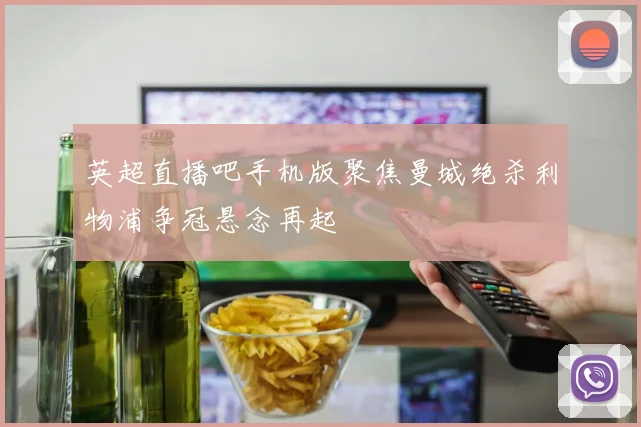英超直播吧手机版聚焦曼城绝杀利物浦争冠悬念再起