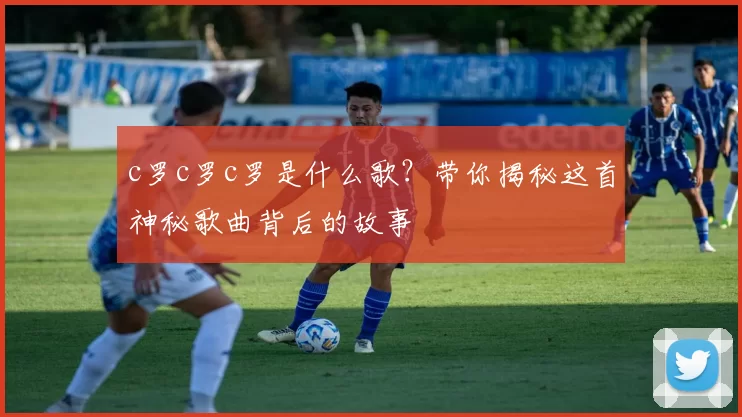 c罗c罗c罗是什么歌？带你揭秘这首神秘歌曲背后的故事