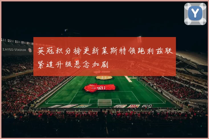 英冠积分榜更新莱斯特领跑利兹联紧追升级悬念加剧