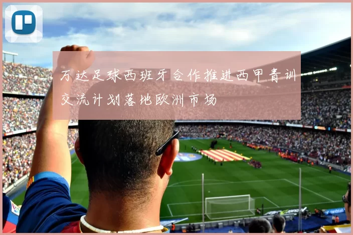 万达足球西班牙合作推进西甲青训交流计划落地欧洲市场