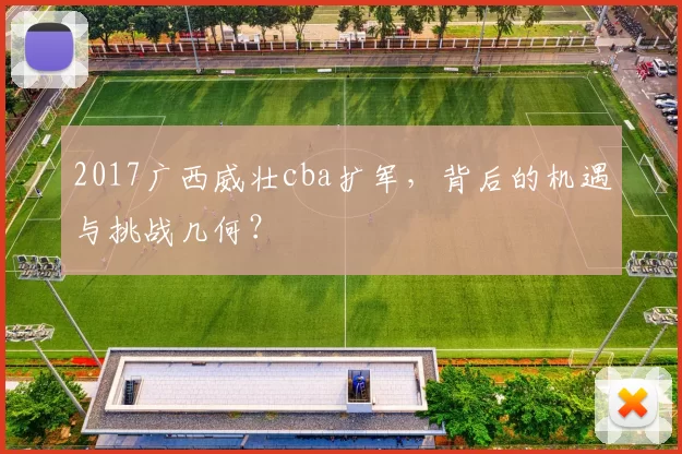 2017广西威壮cba扩军,背后的机遇与挑战几何?