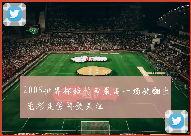 2006世界杯赔付率最高一场被翻出 竞彩走势再受关注