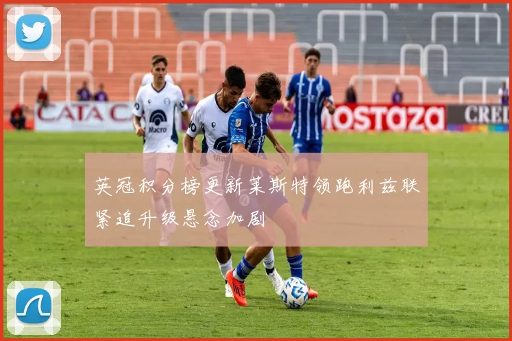 英冠积分榜更新莱斯特领跑利兹联紧追升级悬念加剧