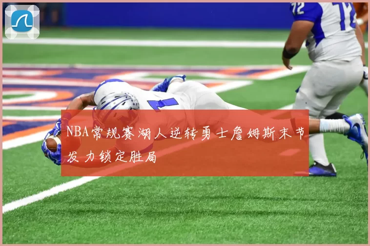 NBA常规赛湖人逆转勇士詹姆斯末节发力锁定胜局