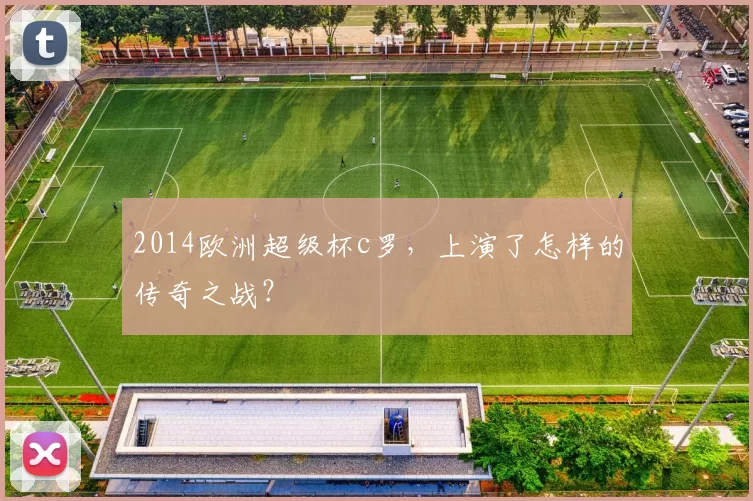 2014欧洲超级杯c罗，上演了怎样的传奇之战？