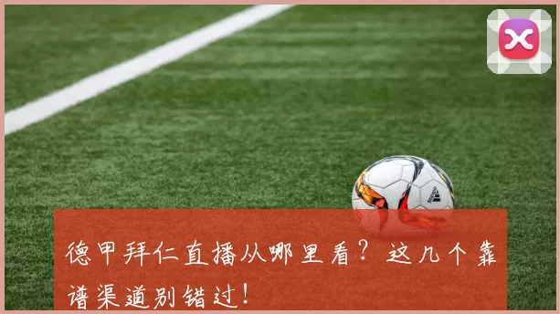 德甲拜仁直播从哪里看？这几个靠谱渠道别错过！