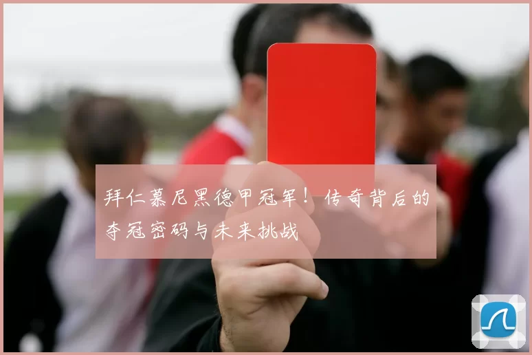 拜仁慕尼黑德甲冠军！传奇背后的夺冠密码与未来挑战