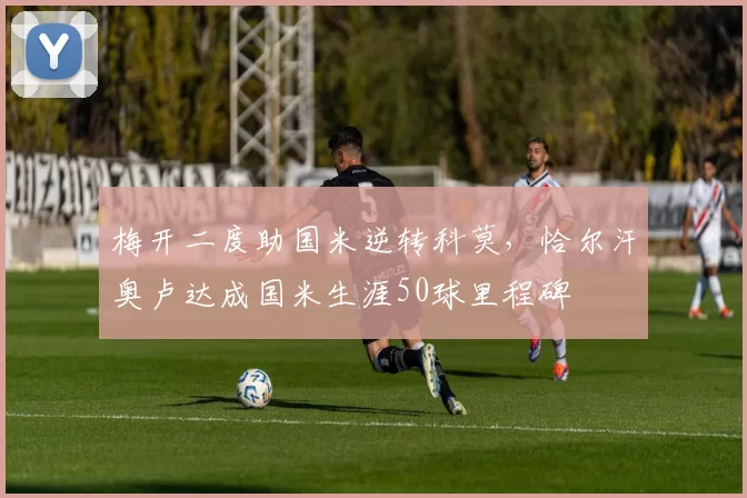 梅开二度助国米逆转科莫，恰尔汗奥卢达成国米生涯50球里程碑