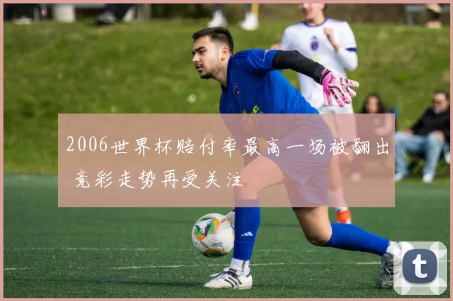 2006世界杯赔付率最高一场被翻出 竞彩走势再受关注