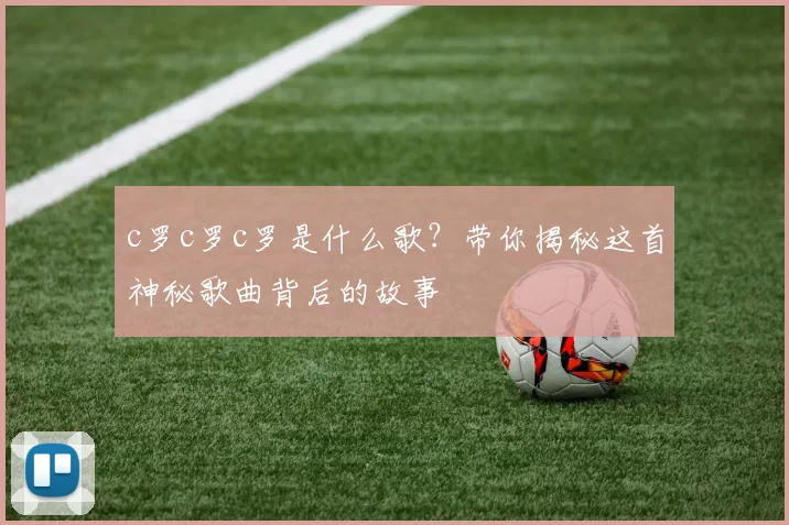 c罗c罗c罗是什么歌?带你揭秘这首神秘歌曲背后的故事